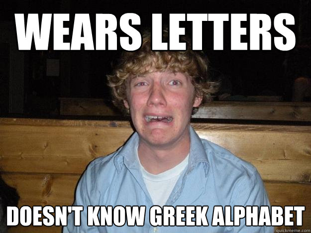 Wears letters doesn't know greek alphabet - Wears letters doesn't know greek alphabet  Rejected Frat Boy