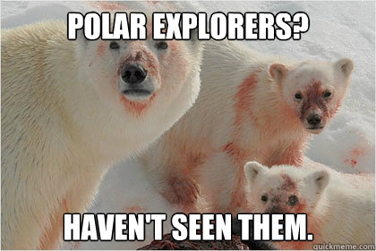 Polar explorers? haven't seen them.  Bad News Bears