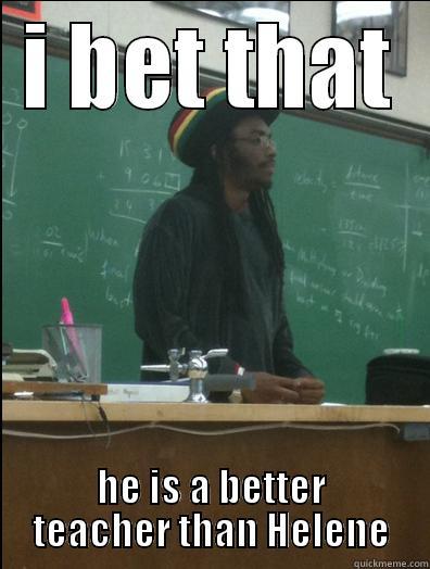 fysik meme - I BET THAT HE IS A BETTER TEACHER THAN HELENE Rasta Science Teacher