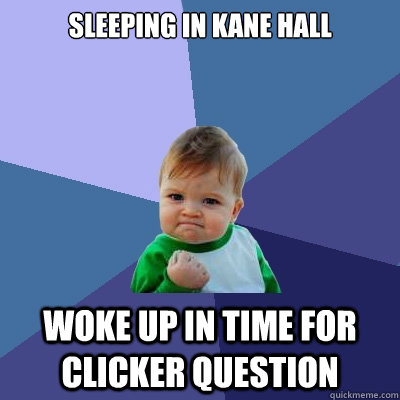 Sleeping in Kane hall Woke up in time for clicker question  Success Kid