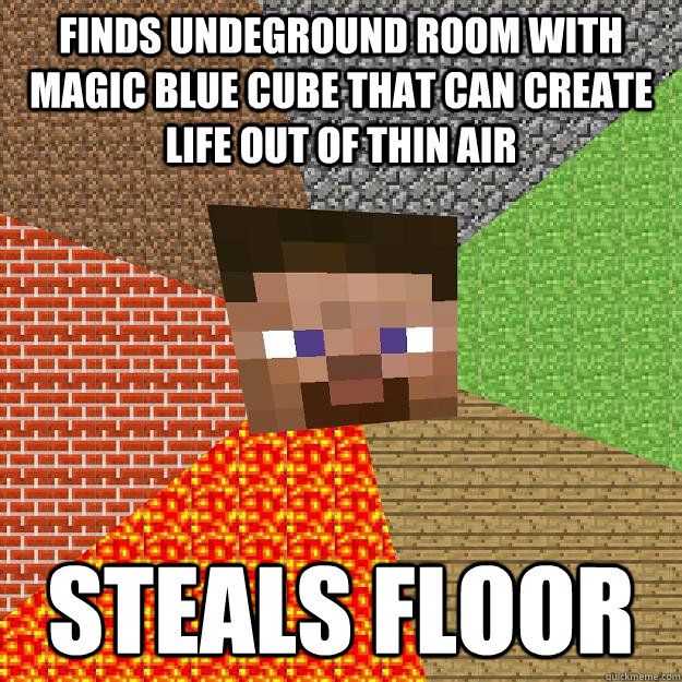 Finds undeground room with magic blue cube that can create life out of thin air steals floor  
