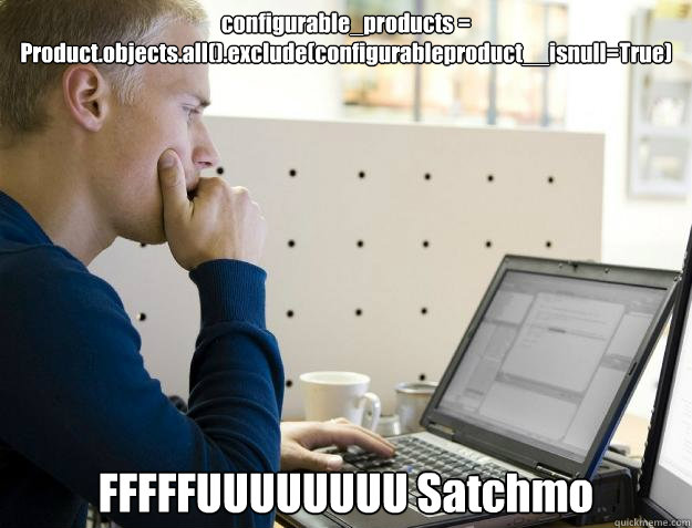 configurable_products = Product.objects.all().exclude(configurableproduct__isnull=True) FFFFFUUUUUUUU Satchmo  Programmer