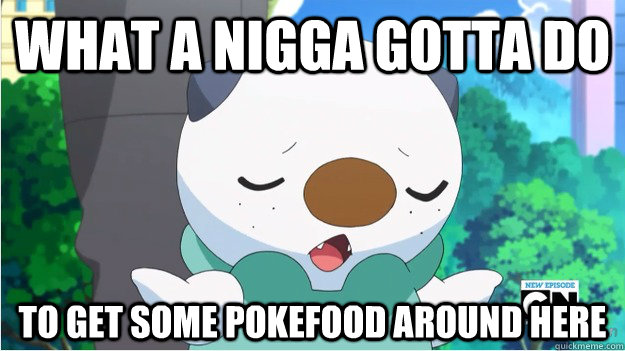 What a nigga gotta do to get some pokefood around here  Oshawott is fed up