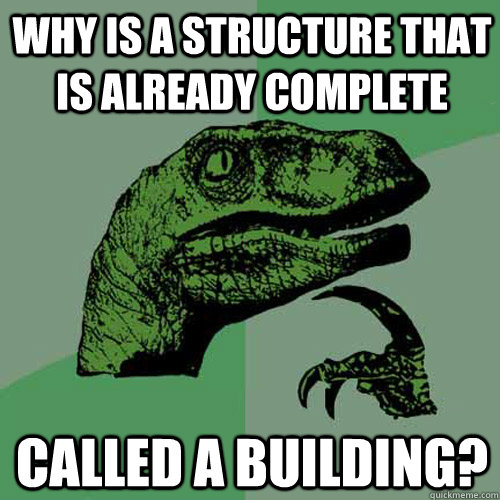 Why is a structure that is already complete called a building?  Philosoraptor