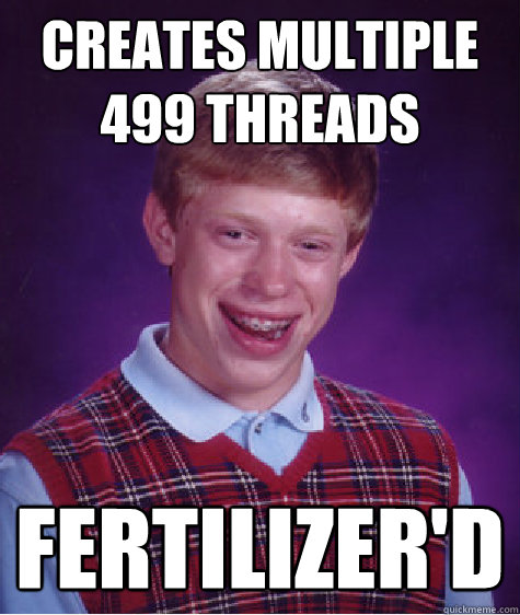 Creates multiple 499 threads fertilizer'd  Bad Luck Brian