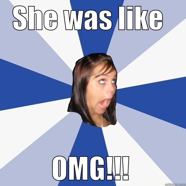 she was like   - SHE WAS LIKE  OMG!!! Annoying Facebook Girl