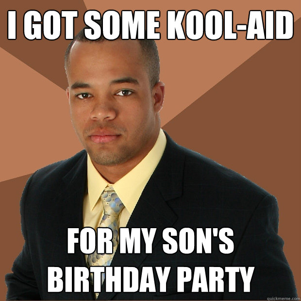 I got some kool-aid for my son's birthday party  Successful Black Man