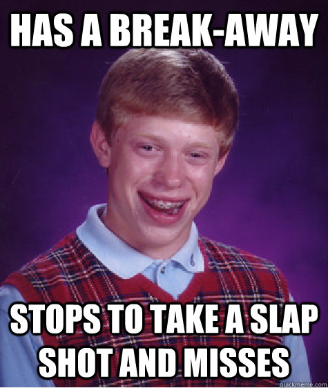 Has A Break-away Stops to take a slap shot and misses  Bad Luck Brian