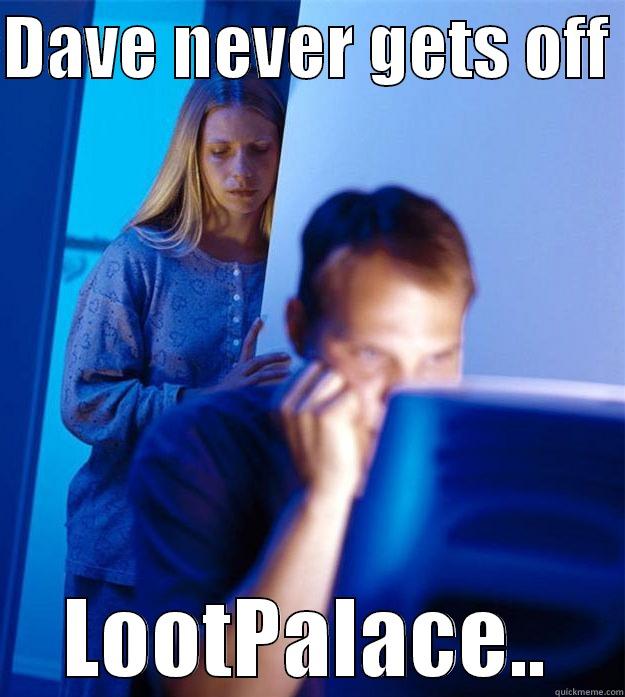 DAVE NEVER GETS OFF  LOOTPALACE.. Redditors Wife