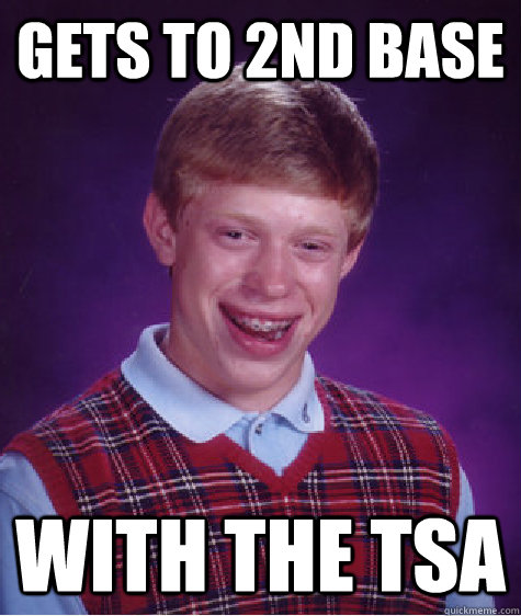 Gets to 2nd base with the tsa  Bad Luck Brian