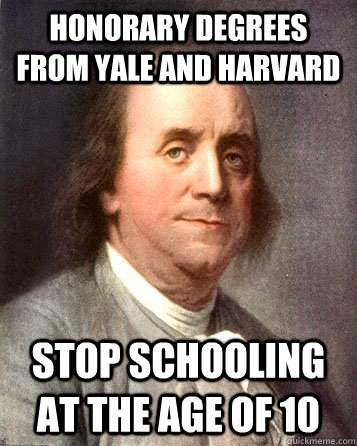 Honorary Degrees from yale and Harvard Stop schooling at the age of 10 - Honorary Degrees from yale and Harvard Stop schooling at the age of 10  Bad Ass Ben Franklin