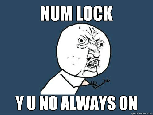 num lock y u no always on  Y U No