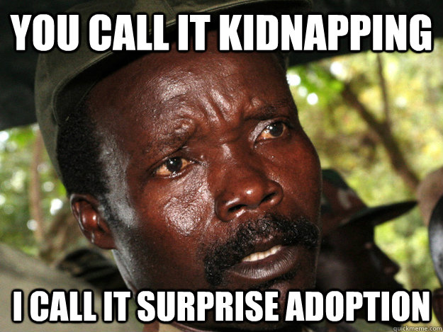 You call it kidnapping I call it surprise adoption  Kony