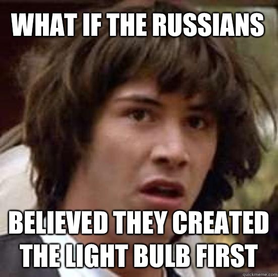 WHAT IF THE RUSSIANS  BELIEVED THEY CREATED THE LIGHT BULB FIRST  conspiracy keanu