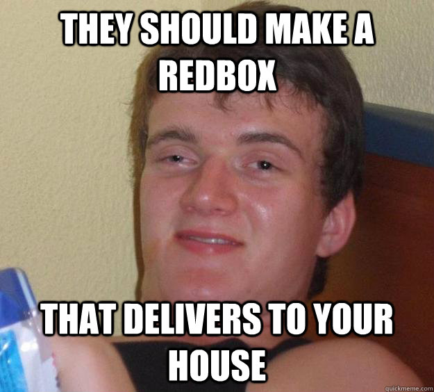 They should make a Redbox That delivers to your house - They should make a Redbox That delivers to your house  10 Guy