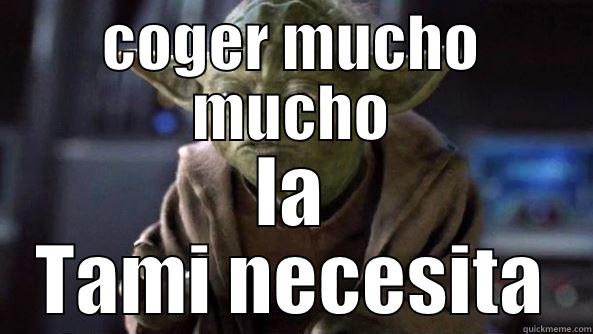 La Tami - COGER MUCHO MUCHO LA TAMI NECESITA True dat, Yoda.