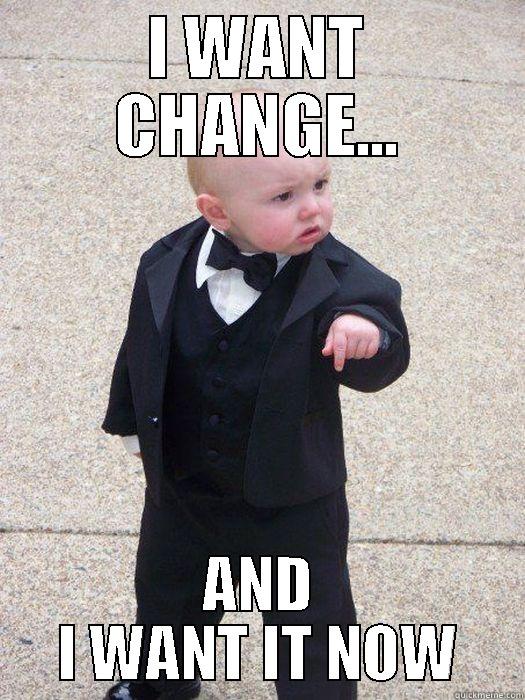 I WANT CHANGE... AND I WANT IT NOW Baby Godfather
