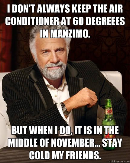 I don't always keep the air conditioner at 60 degreees in Manzimo. But when I do, it is in the middle of November... Stay cold my friends.  Dos Equis man