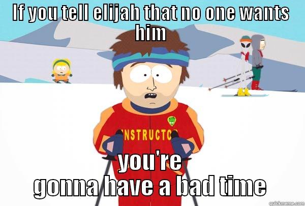 IF YOU TELL ELIJAH THAT NO ONE WANTS HIM YOU'RE GONNA HAVE A BAD TIME Super Cool Ski Instructor