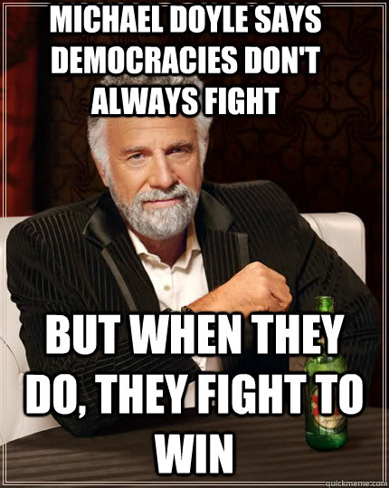 Michael Doyle says democracies don't always fight  but when they do, they fight to win - Michael Doyle says democracies don't always fight  but when they do, they fight to win  The Most Interesting Man In The World