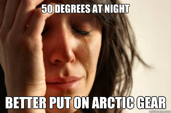 50 degrees at NIGHT Better put on arctic gear  First World Problems