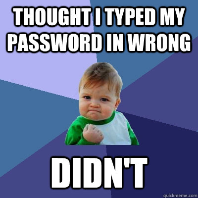 Thought I typed my password in wrong Didn't  Success Kid