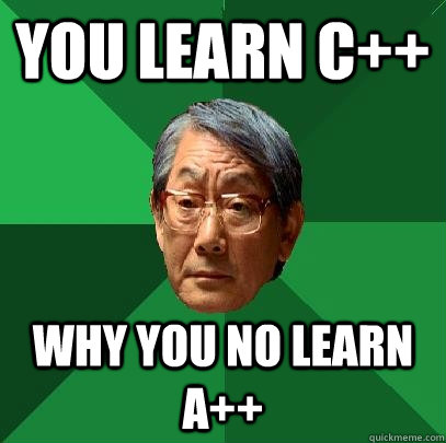 You learn C++ Why you no learn A++  High Expectations Asian Father