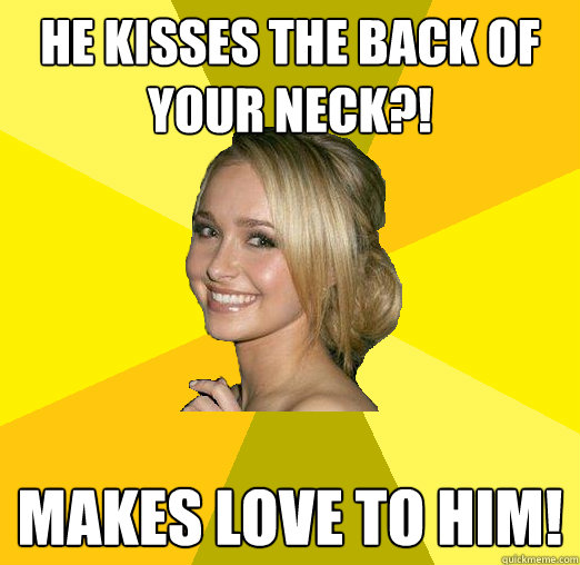 He Kisses the back of your neck?! MAKES LOVE TO HIM!  Tolerable Facebook Girl