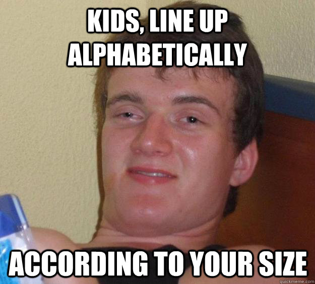 KIDS, LINE UP ALPHABETICALLY ACCORDING TO YOUR SIZE - KIDS, LINE UP ALPHABETICALLY ACCORDING TO YOUR SIZE  10 Guy