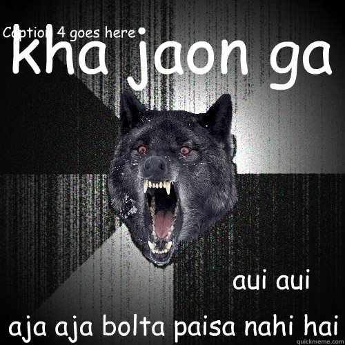 kha jaon ga  aja aja bolta paisa nahi hai aui aui Caption 4 goes here  Insanity Wolf