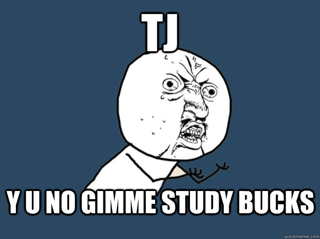 TJ Y U NO GIMME STUDY BUCKS  PDA Y U NO