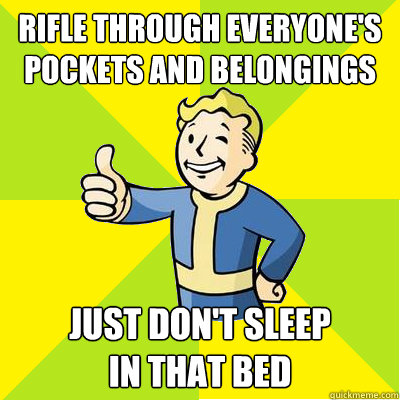 rifle through everyone's pockets and belongings just don't sleep
in that bed - rifle through everyone's pockets and belongings just don't sleep
in that bed  Fallout new vegas