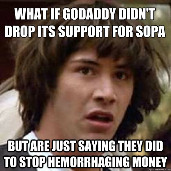 What if GoDaddy didn't drop its support for SOPA
 but are just saying they did to stop hemorrhaging money  conspiracy keanu