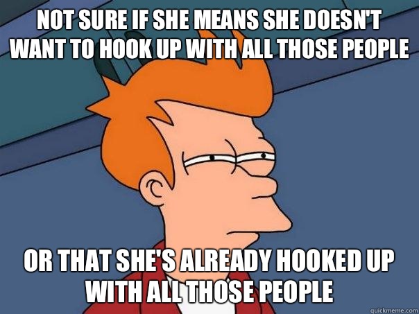 Not sure if she means she doesn't want to hook up with all those people Or that she's already hooked up with all those people - Not sure if she means she doesn't want to hook up with all those people Or that she's already hooked up with all those people  Futurama Fry