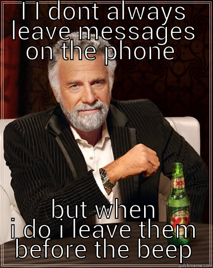 jive talkin  - I I DONT ALWAYS LEAVE MESSAGES ON THE PHONE  BUT WHEN I DO I LEAVE THEM BEFORE THE BEEP The Most Interesting Man In The World