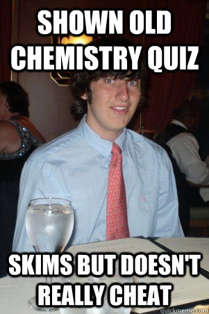 shown old chemistry quiz skims but doesn't really cheat - shown old chemistry quiz skims but doesn't really cheat  Ok Guy Owen