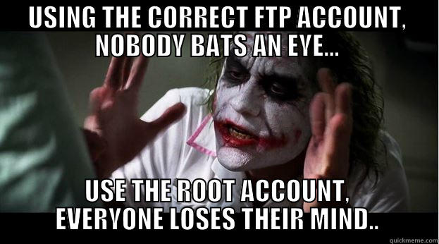 USING THE CORRECT FTP ACCOUNT, NOBODY BATS AN EYE... USE THE ROOT ACCOUNT, EVERYONE LOSES THEIR MIND.. Joker Mind Loss