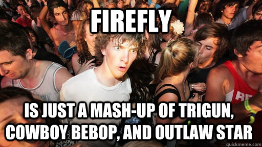 firefly is just a mash-up of trigun, cowboy bebop, and outlaw star - firefly is just a mash-up of trigun, cowboy bebop, and outlaw star  Sudden Clarity Clarence