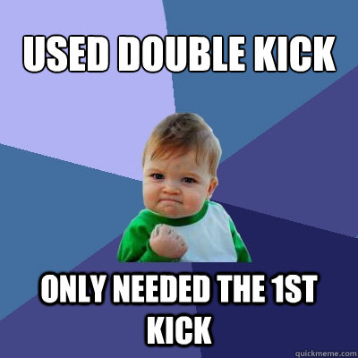 Used Double Kick only needed the 1st kick  Success Kid