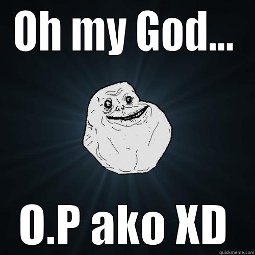 OH MY GOD... O.P AKO XD Forever Alone