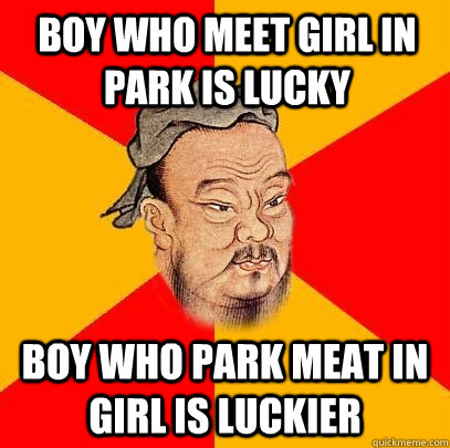 Boy who meet girl in park is lucky Boy who park meat in girl is luckier - Boy who meet girl in park is lucky Boy who park meat in girl is luckier  Confucius says