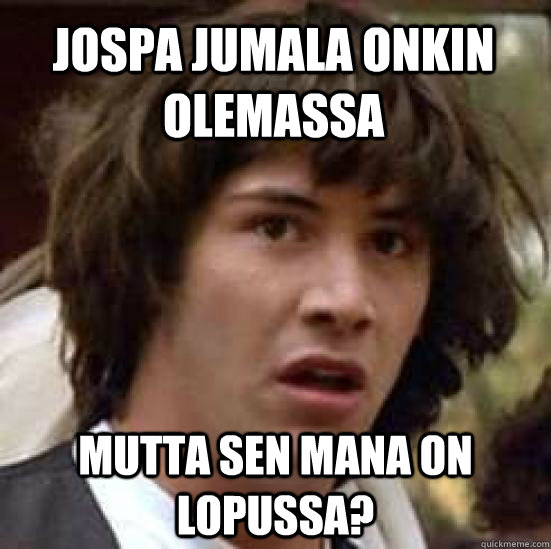 Jospa jumala onkin olemassa mutta sen mana on lopussa?  conspiracy keanu