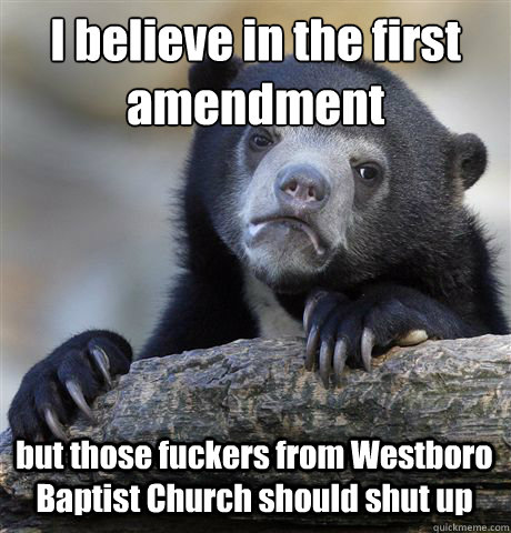 I believe in the first amendment but those fuckers from Westboro Baptist Church should shut up  Confession Bear