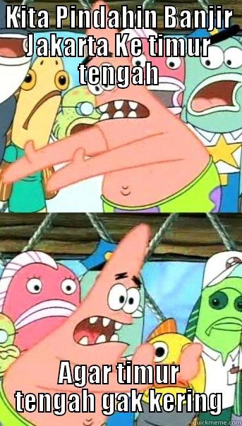 KITA PINDAHIN BANJIR JAKARTA KE TIMUR TENGAH AGAR TIMUR TENGAH GAK KERING Push it somewhere else Patrick