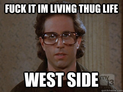 Fuck it im Living thug life  WEst Side  Hipster Seinfeld