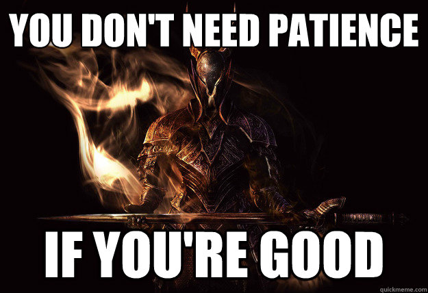 you don't need patience if you're good  Dark Souls Meme