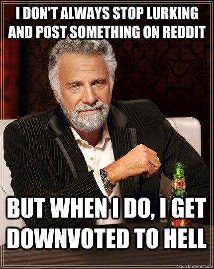 I don't always stop lurking and post something on reddit But when i do, i get downvoted to hell  The Most Interesting Man In The World