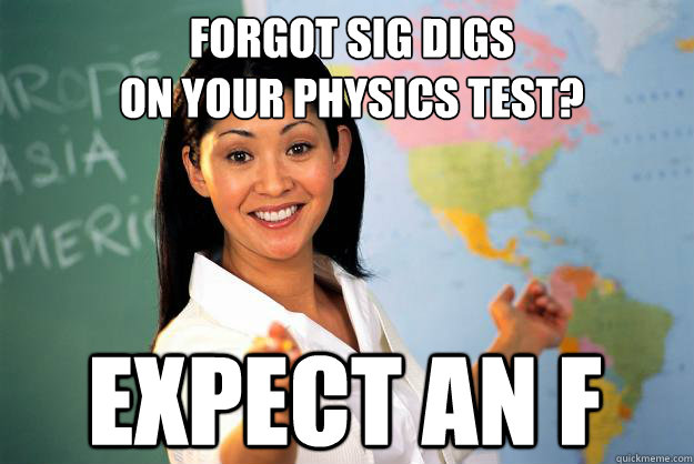 Forgot sig digs 
on your physics test? Expect an f  Unhelpful High School Teacher