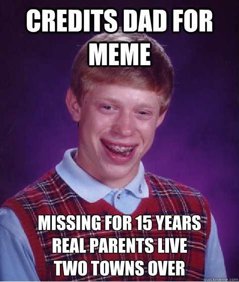 credits dad for meme missing for 15 years
real parents live
two towns over - credits dad for meme missing for 15 years
real parents live
two towns over  Bad Luck Brian