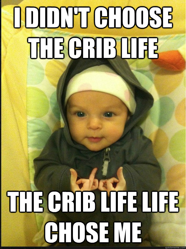 I didn't choose the crib life The crib life life chose me - I didn't choose the crib life The crib life life chose me  Gangsta baby